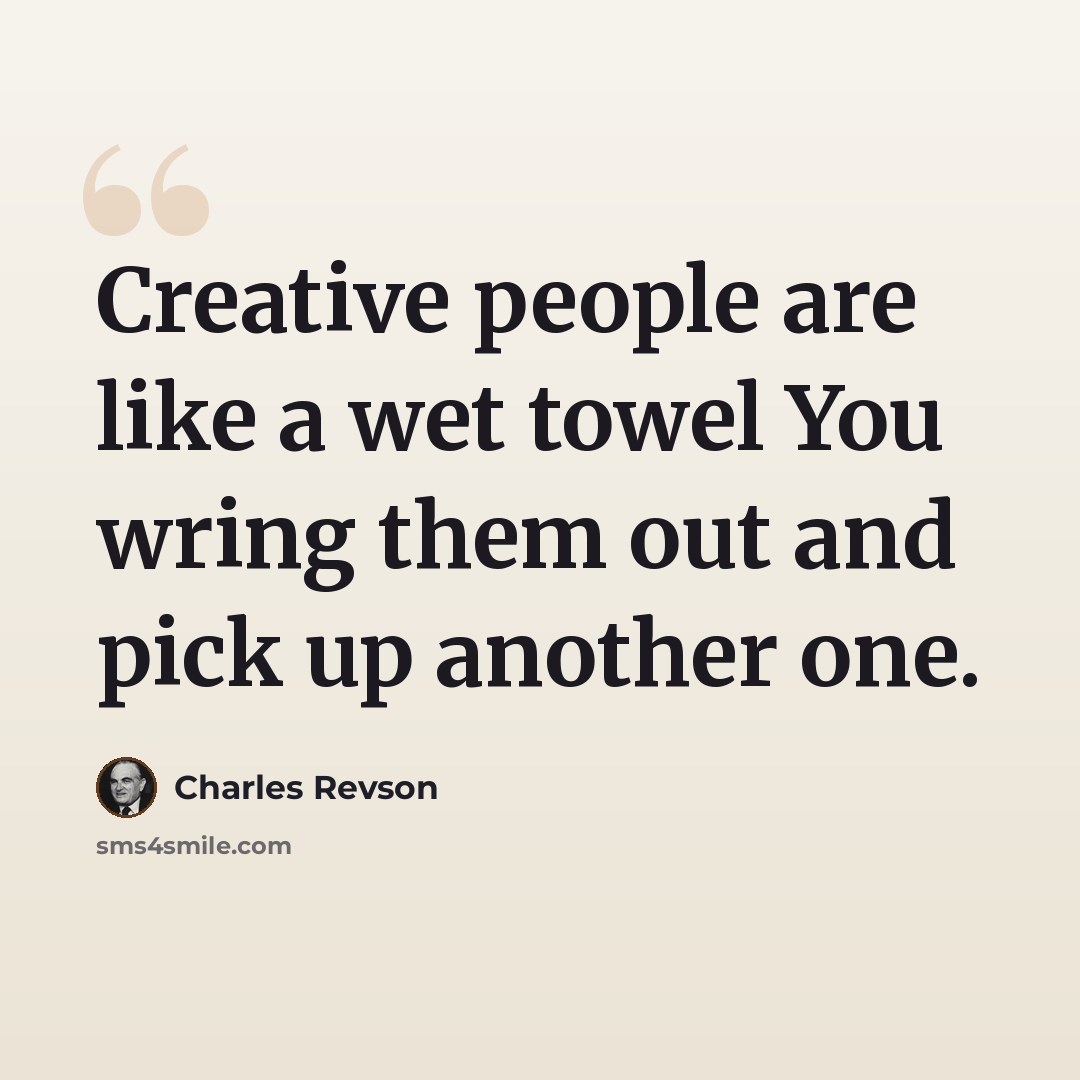 “Creative people are like a wet towel You wring them out and pick up another one.” quote by Charles Revson
