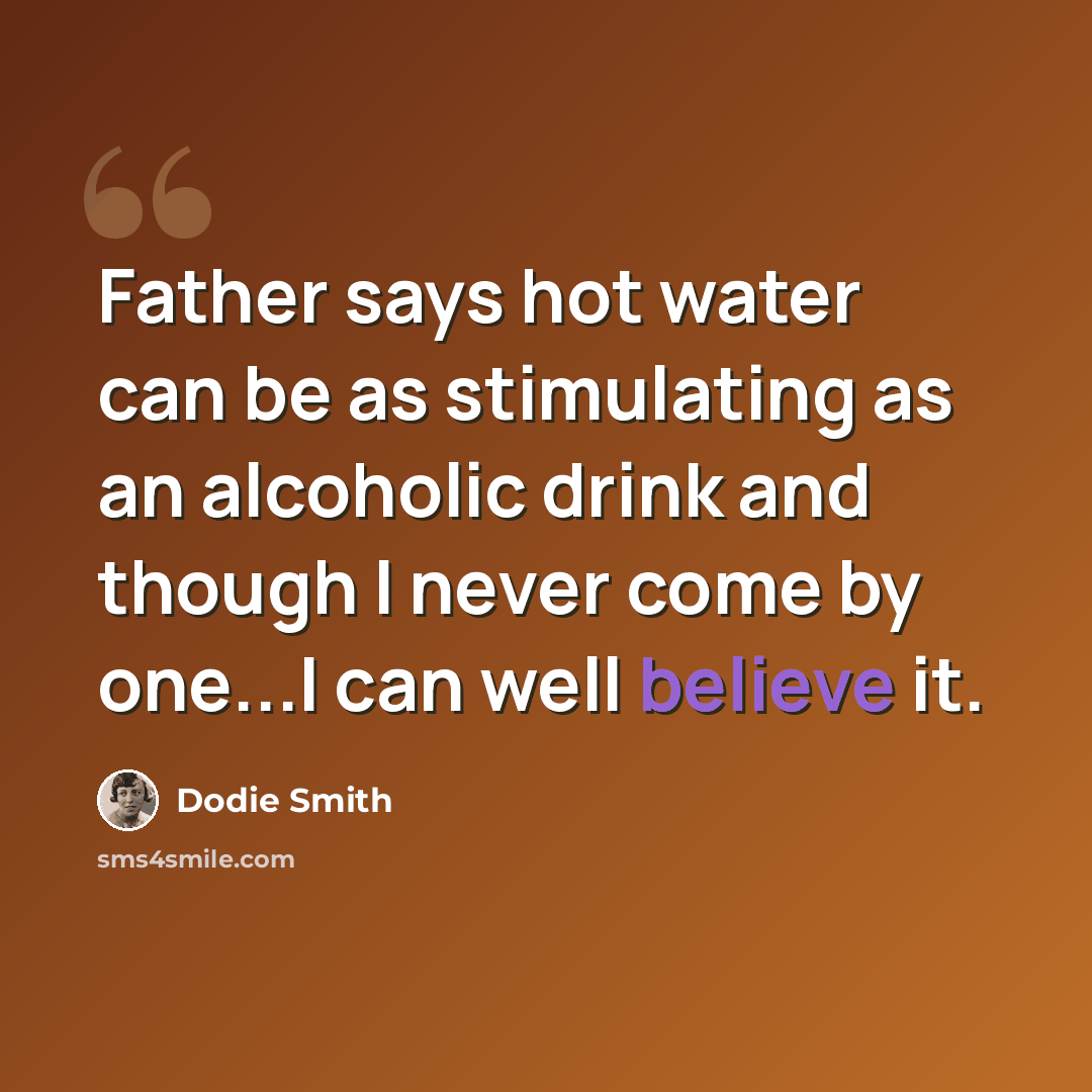 “Father says hot water can be as stimulating as an alcoholic drink and though I never come by one...I can well believe it.” quote by Dodie Smith