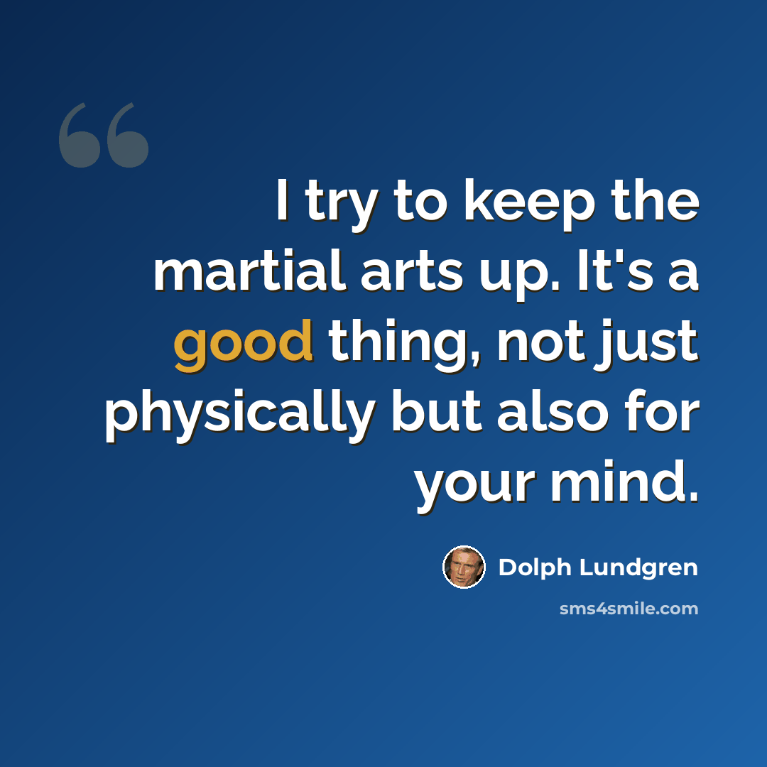 “I try to keep the martial arts up. It's a good thing, not just physically but also for your mind.” quote by Dolph Lundgren