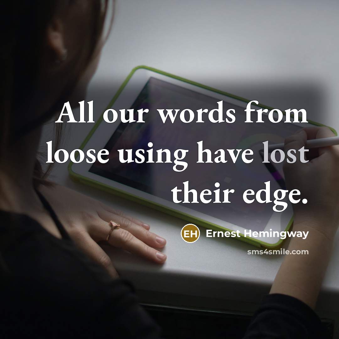 “All our words from loose using have lost their edge.” quote by Ernest Hemingway