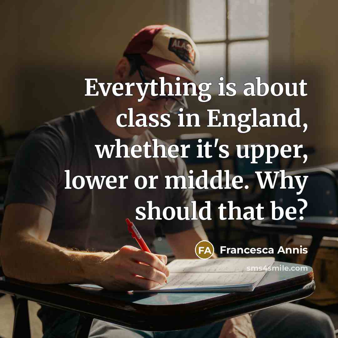 “Everything is about class in England, whether it's upper, lower or middle. Why should that be?” quote by Francesca Annis