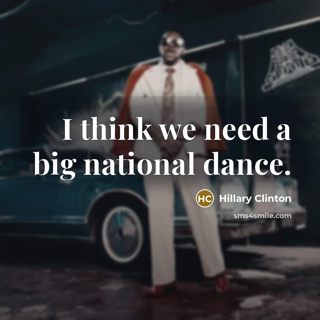 “I think we need a big national dance.” quote by Hillary Clinton