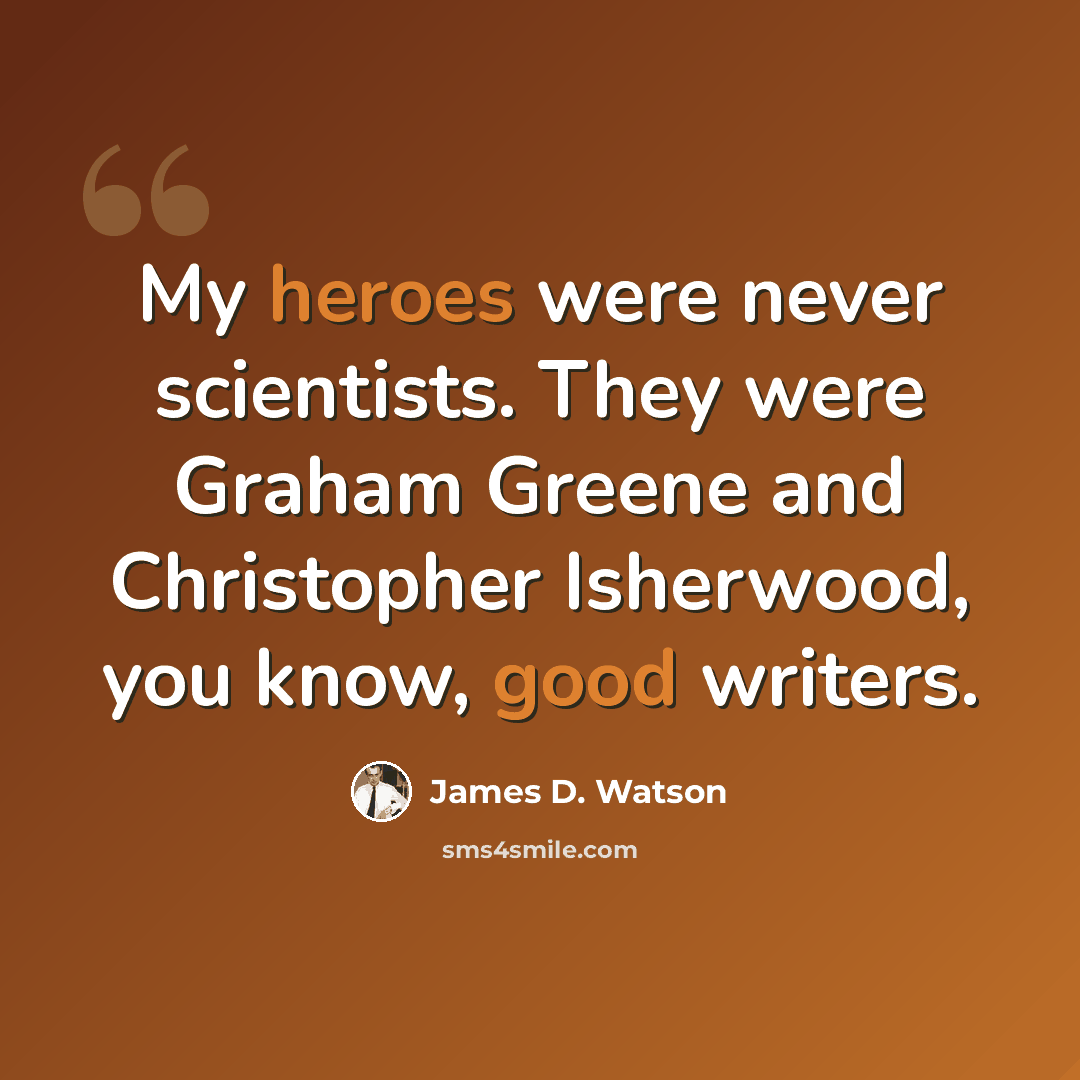 “My heroes were never scientists. They were Graham Greene and Christopher Isherwood, you know, good writers.” quote by James D. Watson