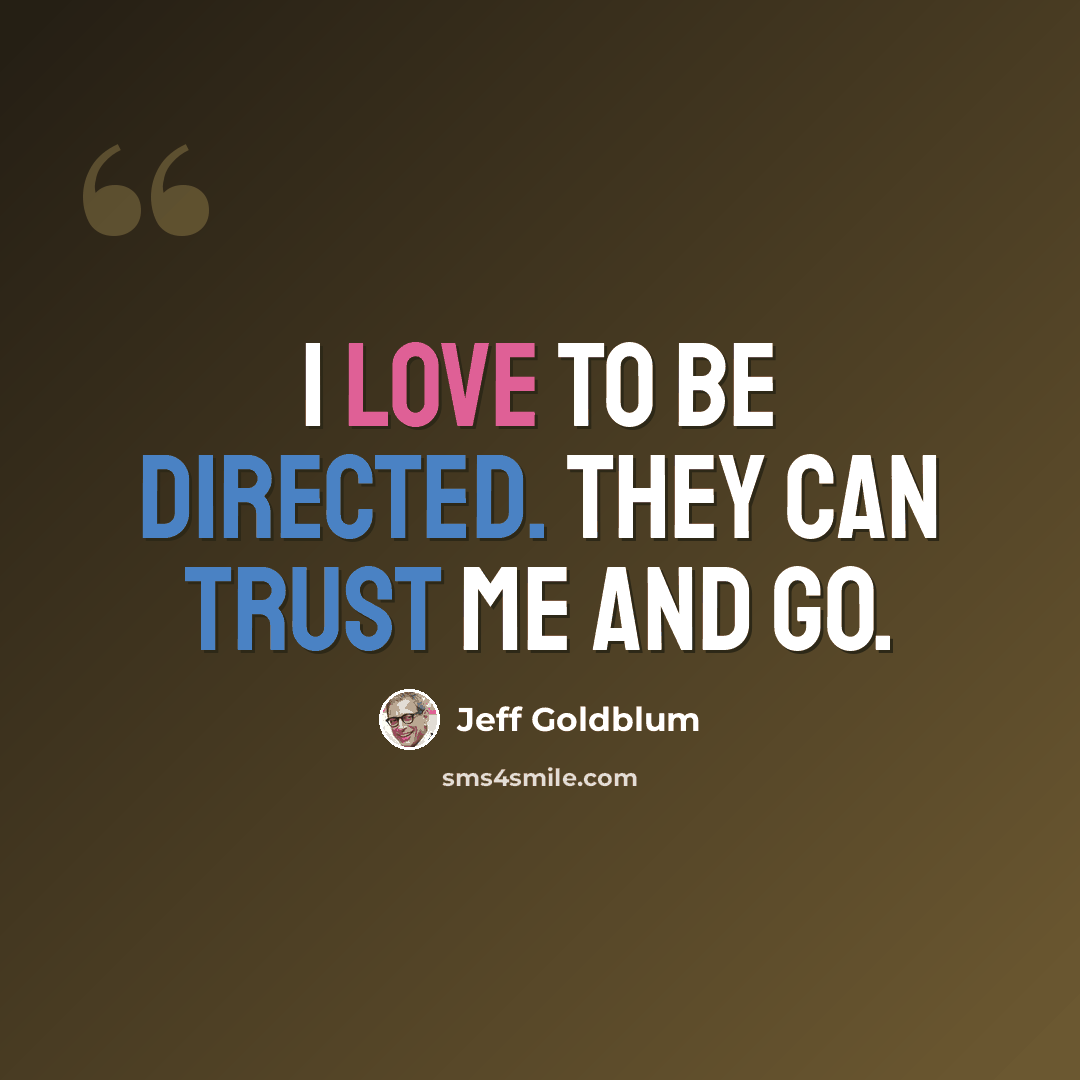 “I love to be directed. They can trust me and go.” quote by Jeff Goldblum