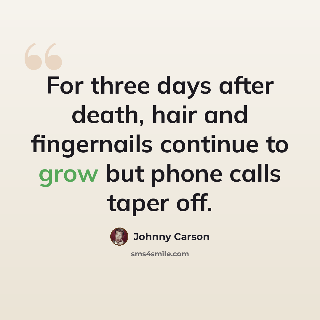 “For three days after death, hair and fingernails continue to grow but phone calls taper off.” quote by Johnny Carson