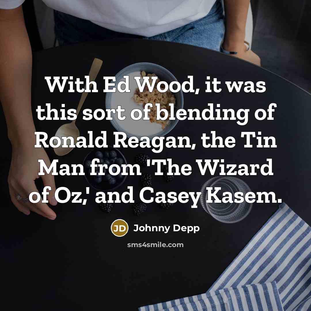 “With Ed Wood, it was this sort of blending of Ronald Reagan, the Tin Man from 'The Wizard of Oz,' and Casey Kasem.” quote by Johnny Depp