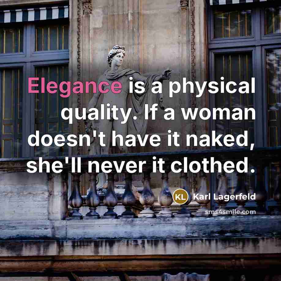 “Elegance is a physical quality. If a woman doesn't have it naked, she'll never it clothed.” quote by Karl Lagerfeld
