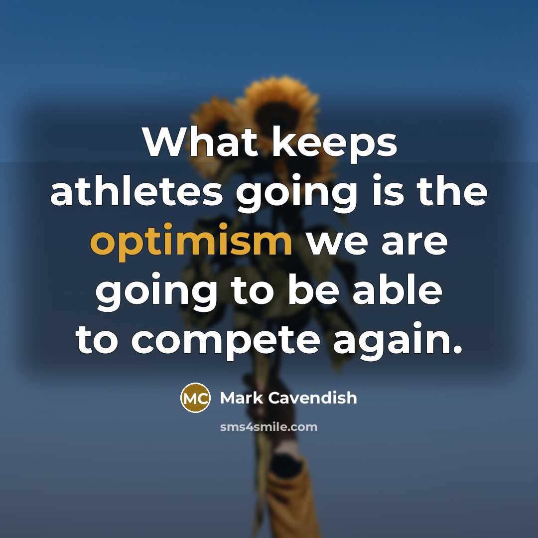 “What keeps athletes going is the optimism we are going to be able to compete again.” quote by Mark Cavendish