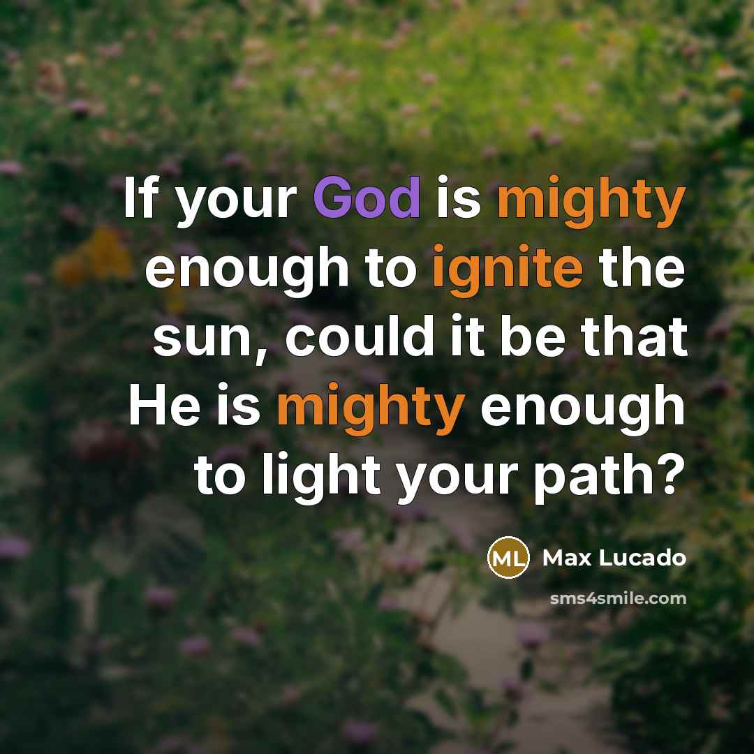 “If your God is mighty enough to ignite the sun, could it be that He is mighty enough to light your path?” quote by Max Lucado