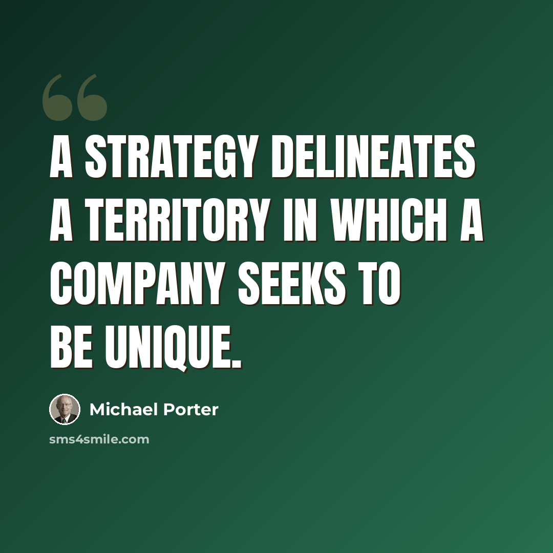 “A strategy delineates a territory in which a company seeks to be unique.” quote by Michael Porter