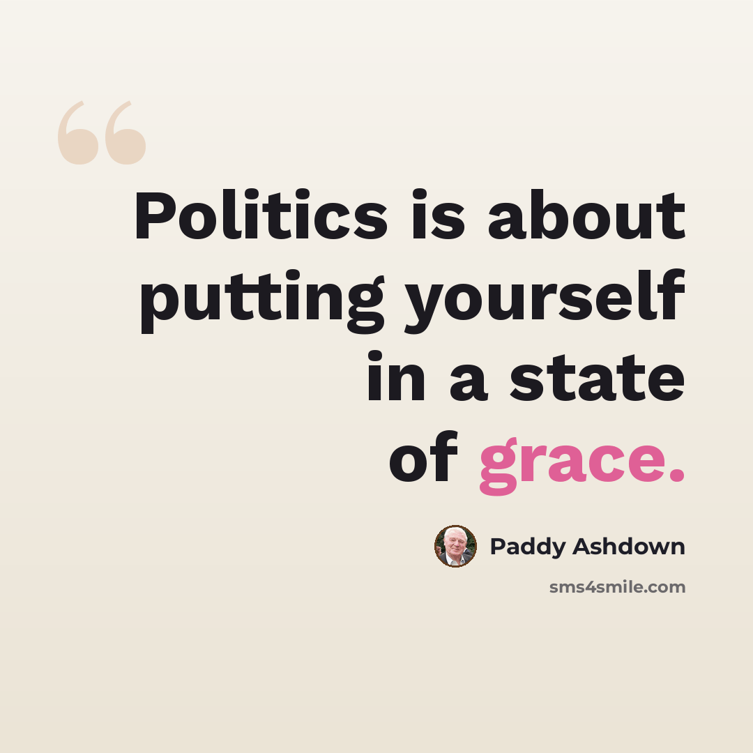 “Politics is about putting yourself in a state of grace.” quote by Paddy Ashdown