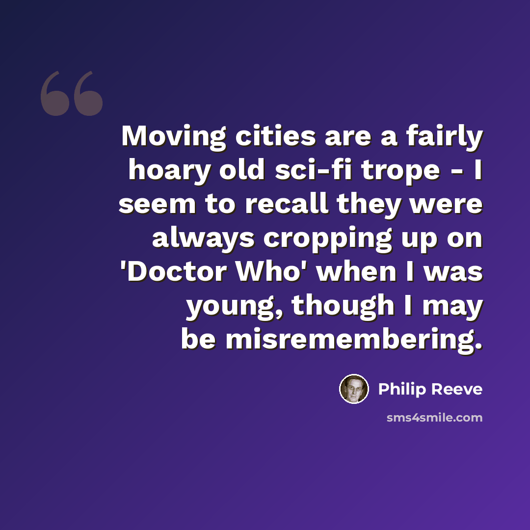 “Moving cities are a fairly hoary old sci-fi trope - I seem to recall they were always cropping up on 'Doctor Who' when I was young, though I may be misremembering.” quote by Philip Reeve