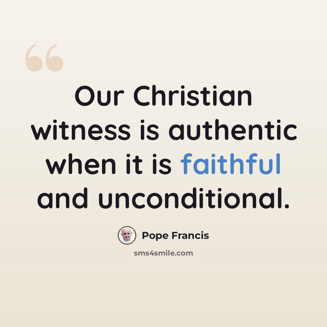 “Our Christian witness is authentic when it is faithful and unconditional.” quote by Pope Francis