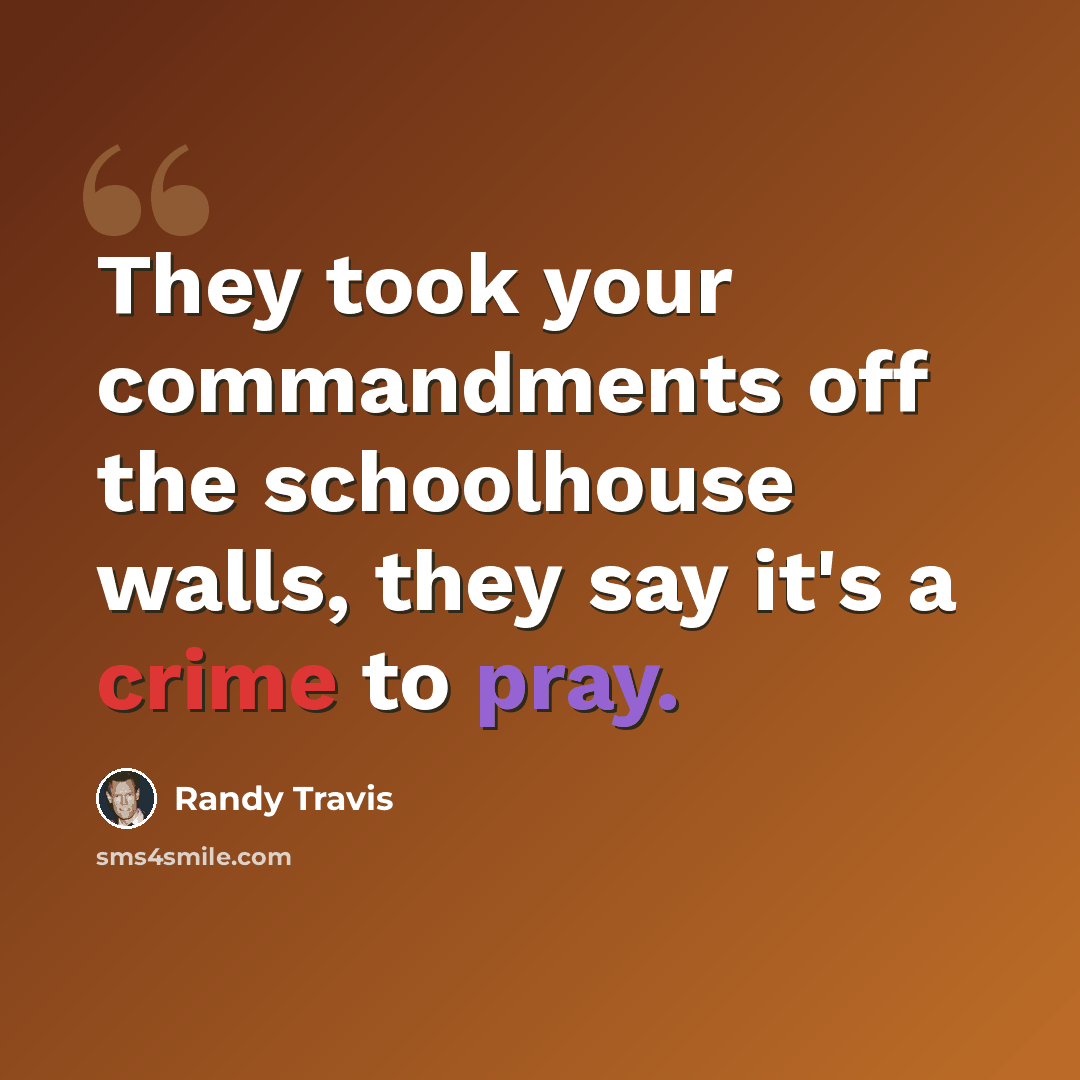 “They took your commandments off the schoolhouse walls, they say it's a crime to pray.” quote by Randy Travis