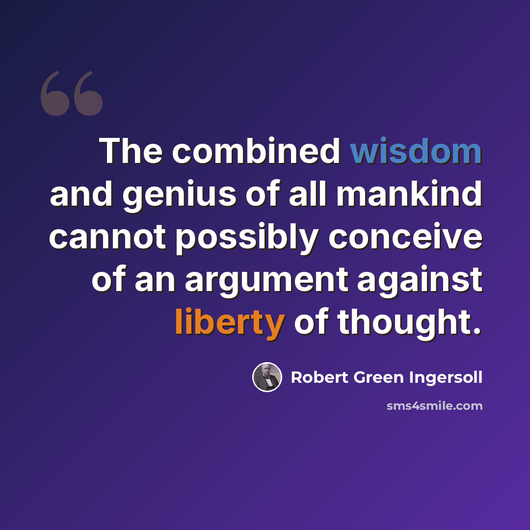 “The combined wisdom and genius of all mankind cannot possibly conceive of an argument against liberty of thought.” quote by Robert Green Ingersoll