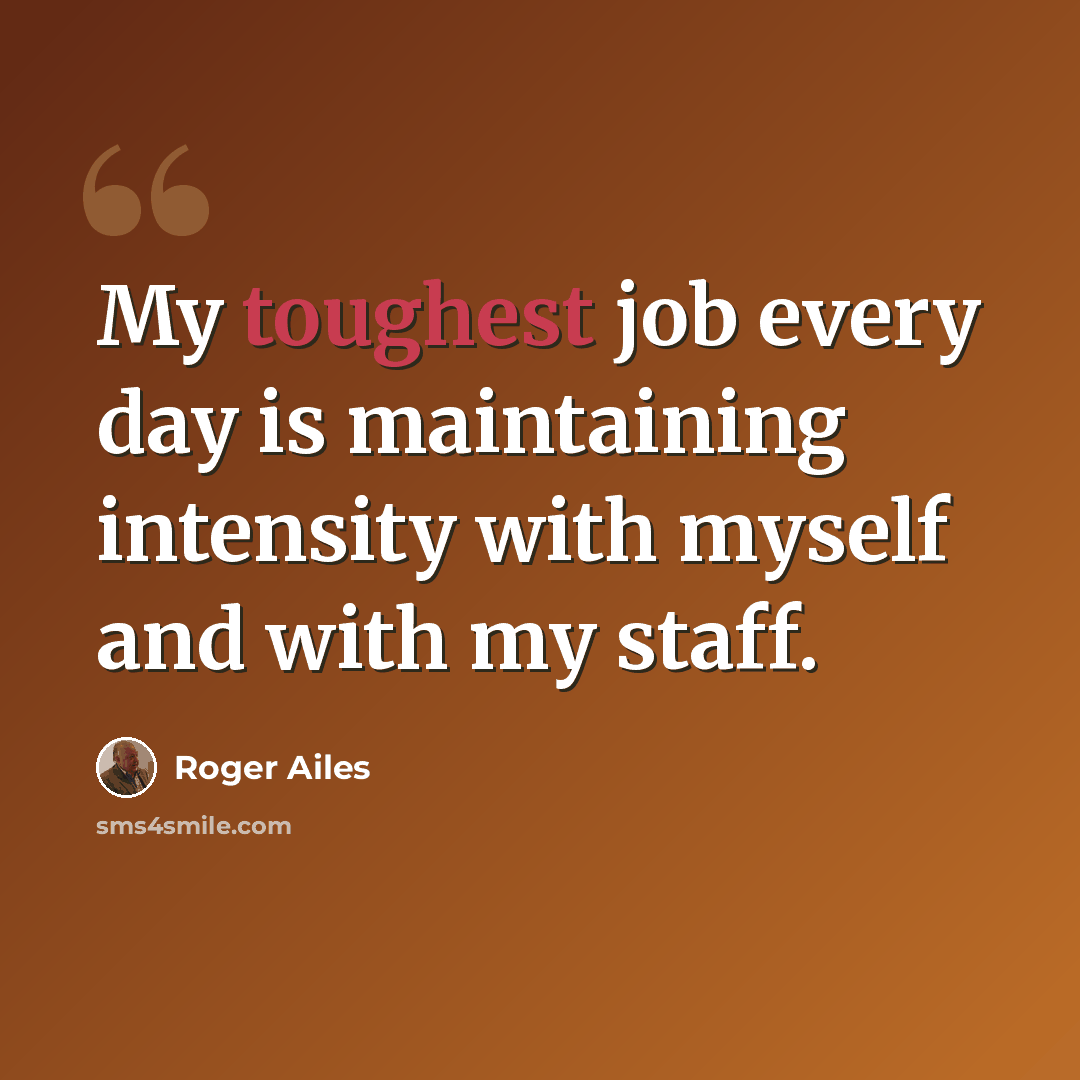 “My toughest job every day is maintaining intensity with myself and with my staff.” quote by Roger Ailes
