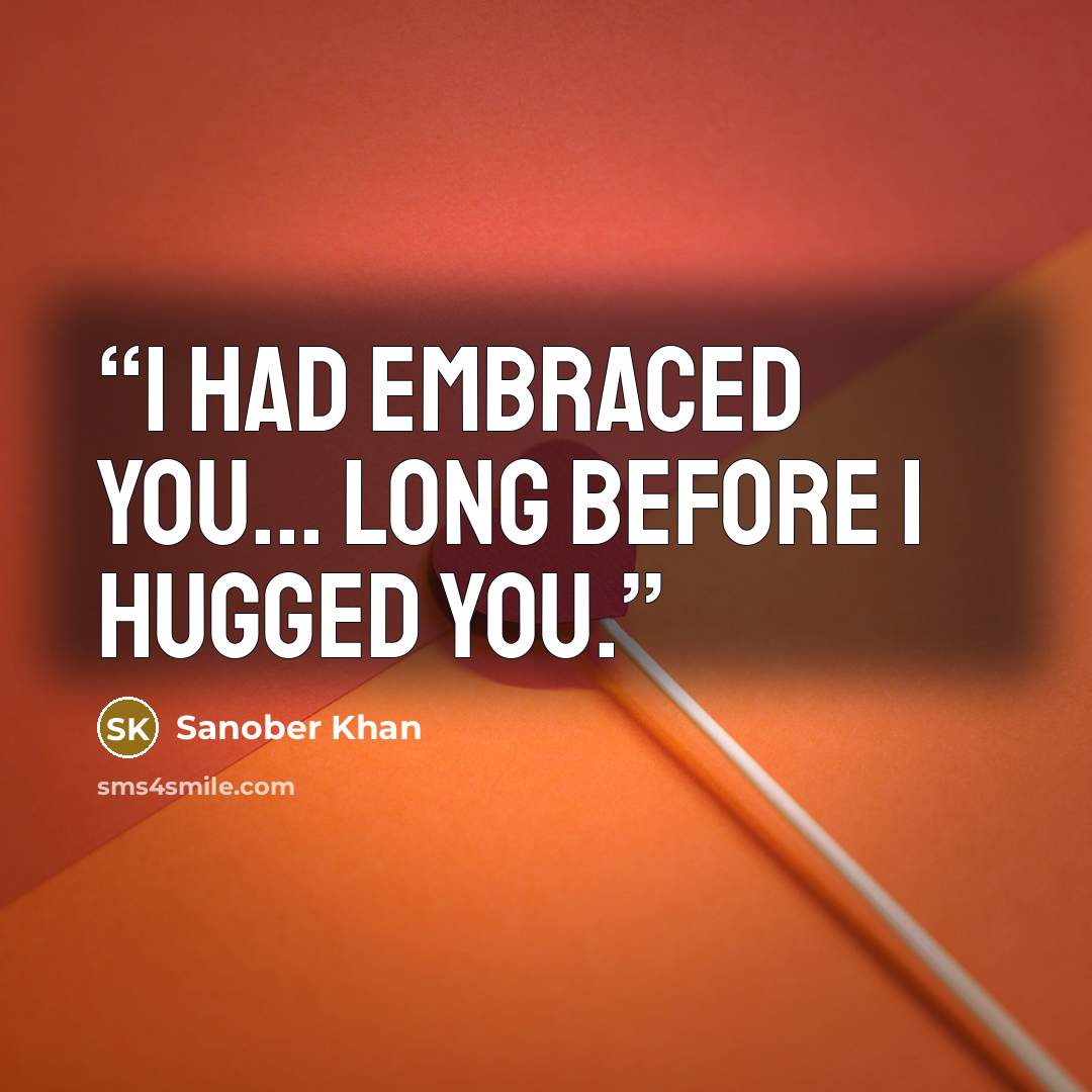 “I had embraced you... long before i hugged you.” quote by Sanober Khan