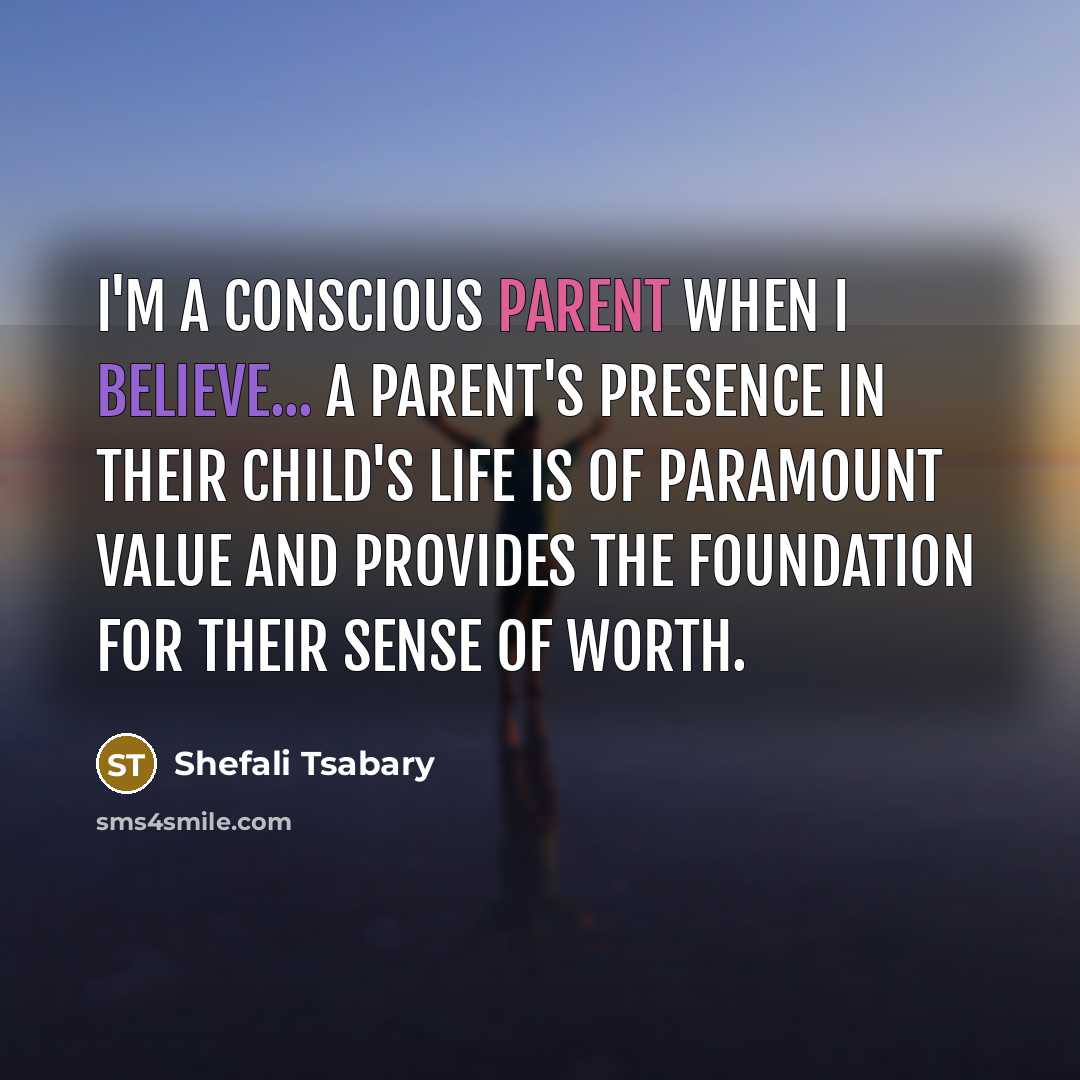 “I'm a conscious parent when I believe... a parent's presence in their child's life is of paramount value and provides the foundation for their sense of worth.” quote by Shefali Tsabary