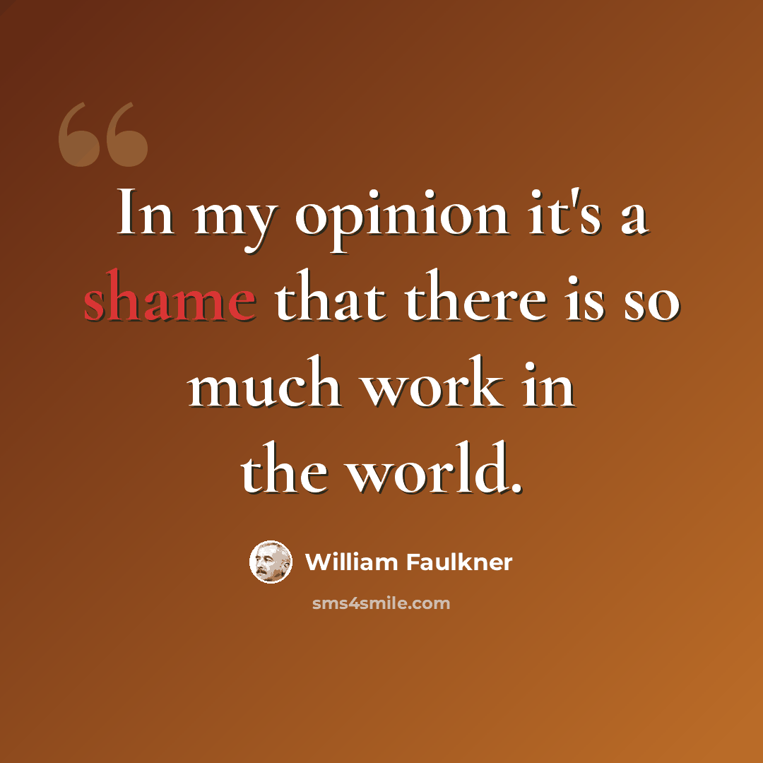 “In my opinion it's a shame that there is so much work in the world.” quote by William Faulkner