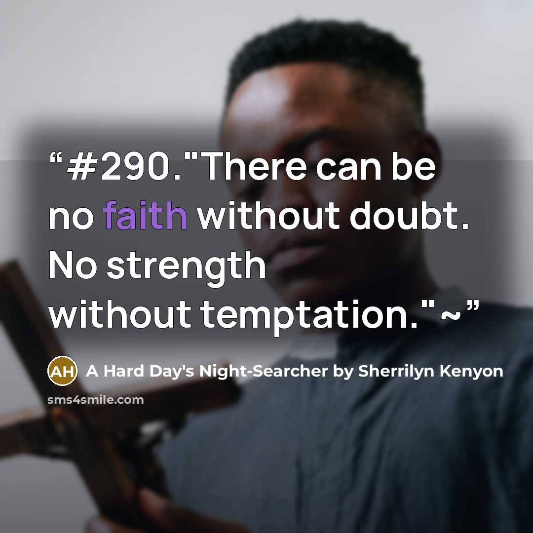 “#290."There can be no faith without doubt. No strength without temptation."~” quote by A Hard Day's Night-Searcher by Sherrilyn Kenyon