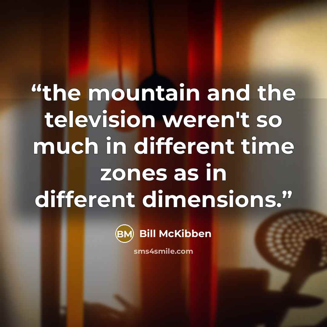 “the mountain and the television weren't so much in different time zones as in different dimensions.” quote by Bill McKibben