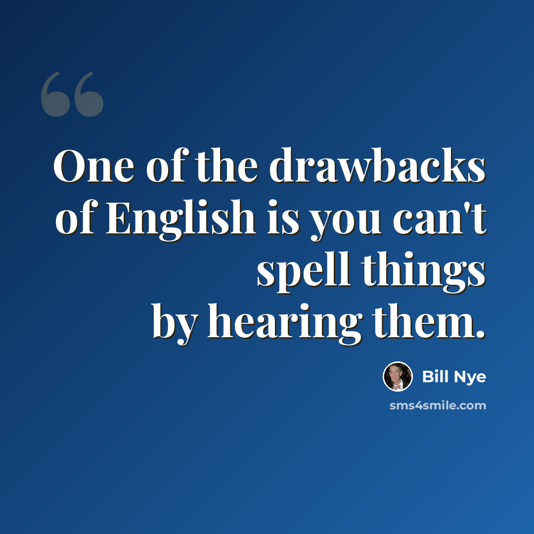 “One of the drawbacks of English is you can't spell things by hearing them.” quote by Bill Nye