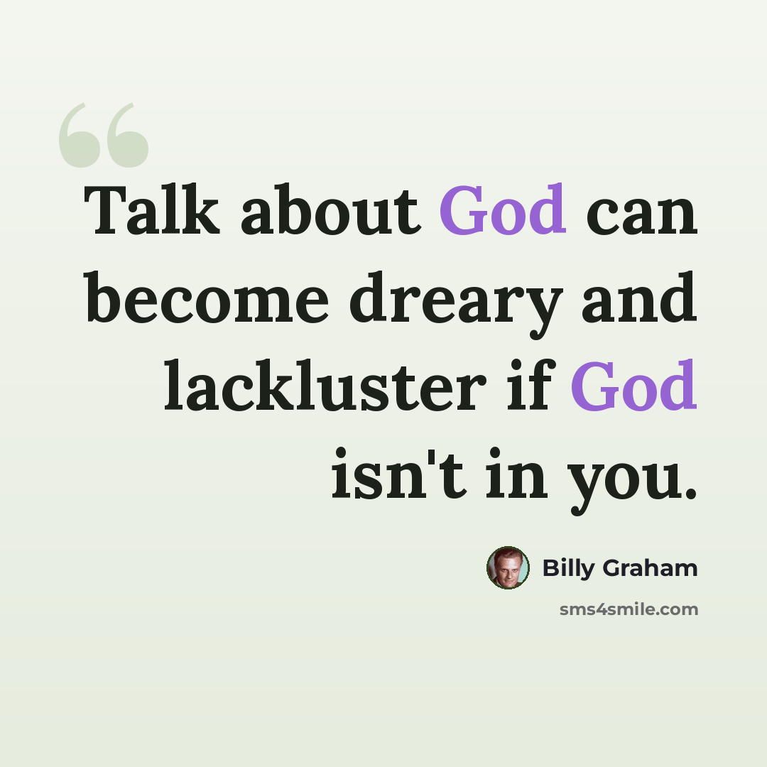 “Talk about God can become dreary and lackluster if God isn't in you.” quote by Billy Graham