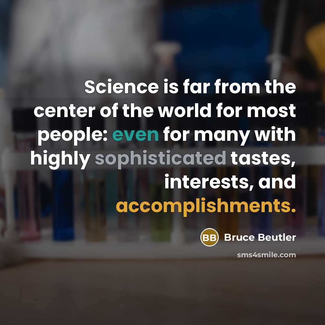 “Science is far from the center of the world for most people: even for many with highly sophisticated tastes, interests, and accomplishments.” quote by Bruce Beutler