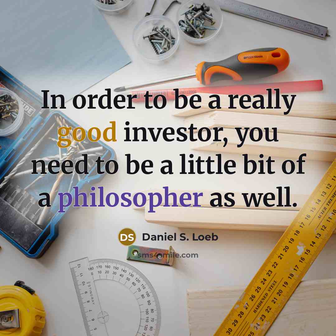 “In order to be a really good investor, you need to be a little bit of a philosopher as well.” quote by Daniel S. Loeb