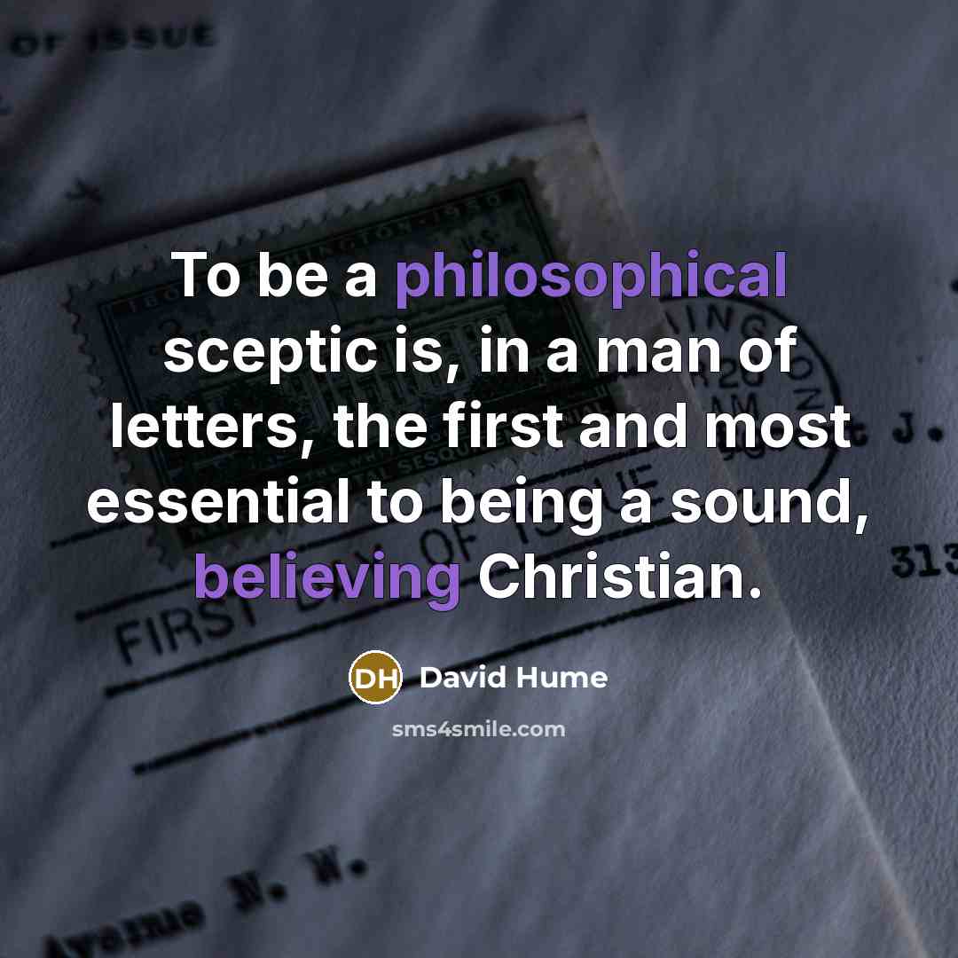“To be a philosophical sceptic is, in a man of letters, the first and most essential to being a sound, believing Christian.” quote by David Hume