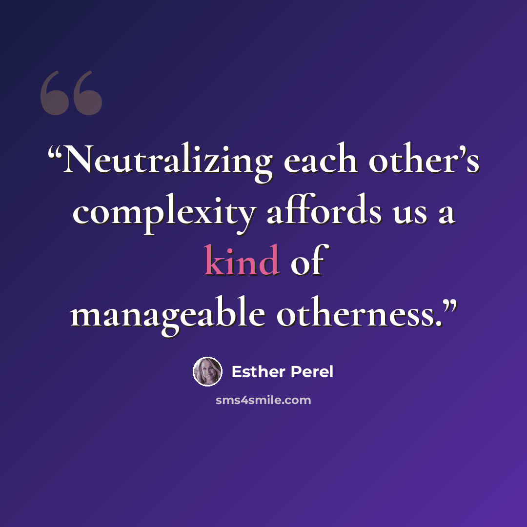 “Neutralizing each other’s complexity affords us a kind of manageable otherness.” quote by Esther Perel