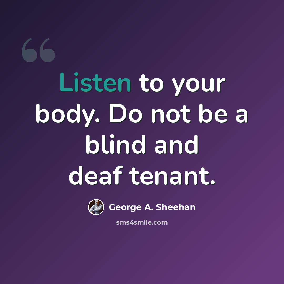 “Listen to your body. Do not be a blind and deaf tenant.” quote by George A. Sheehan