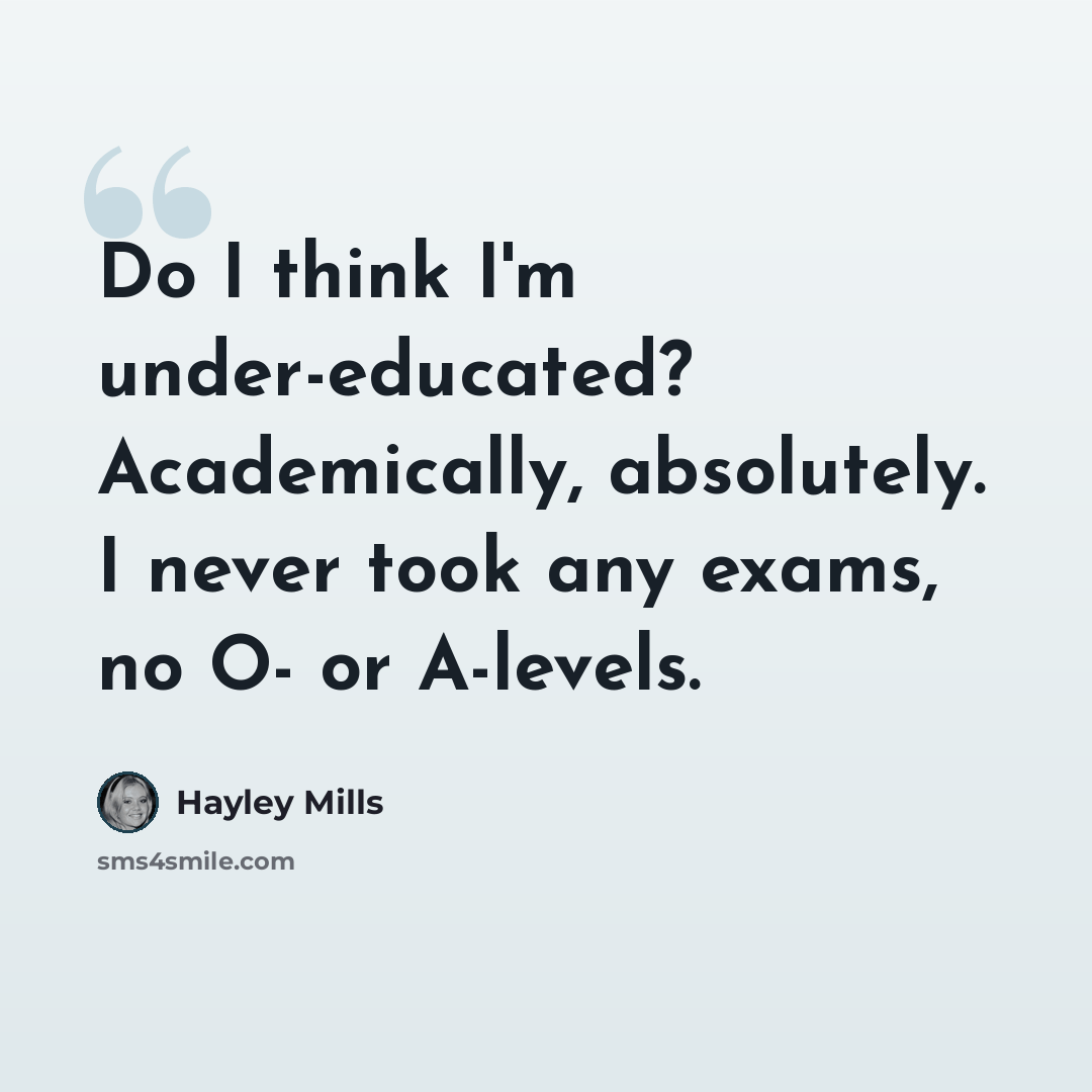 “Do I think I'm under-educated? Academically, absolutely. I never took any exams, no O- or A-levels.” quote by Hayley Mills