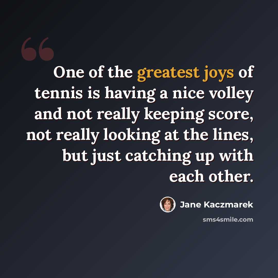 “One of the greatest joys of tennis is having a nice volley and not really keeping score, not really looking at the lines, but just catching up with each other.” quote by Jane Kaczmarek