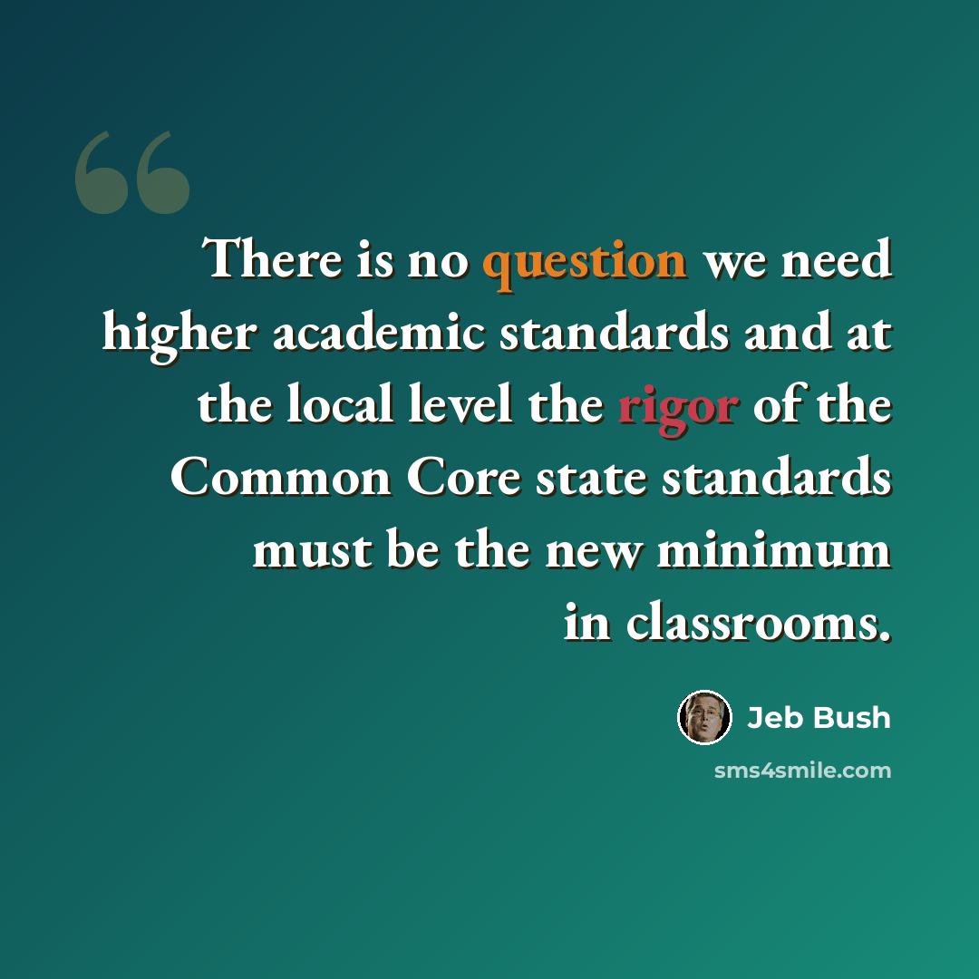“There is no question we need higher academic standards and at the local level the rigor of the Common Core state standards must be the new minimum in classrooms.” quote by Jeb Bush