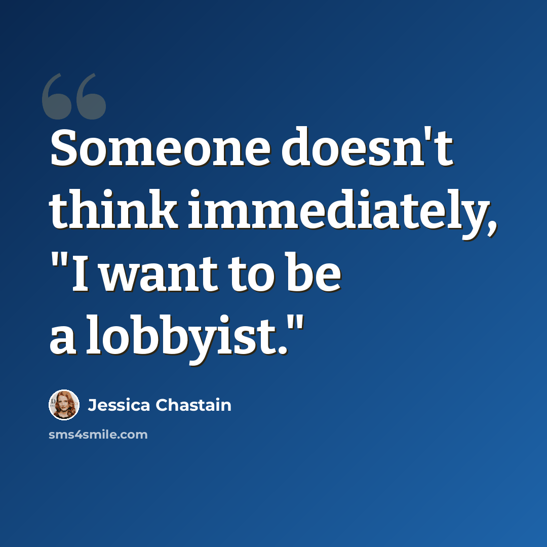 “Someone doesn't think immediately, "I want to be a lobbyist."” quote by Jessica Chastain