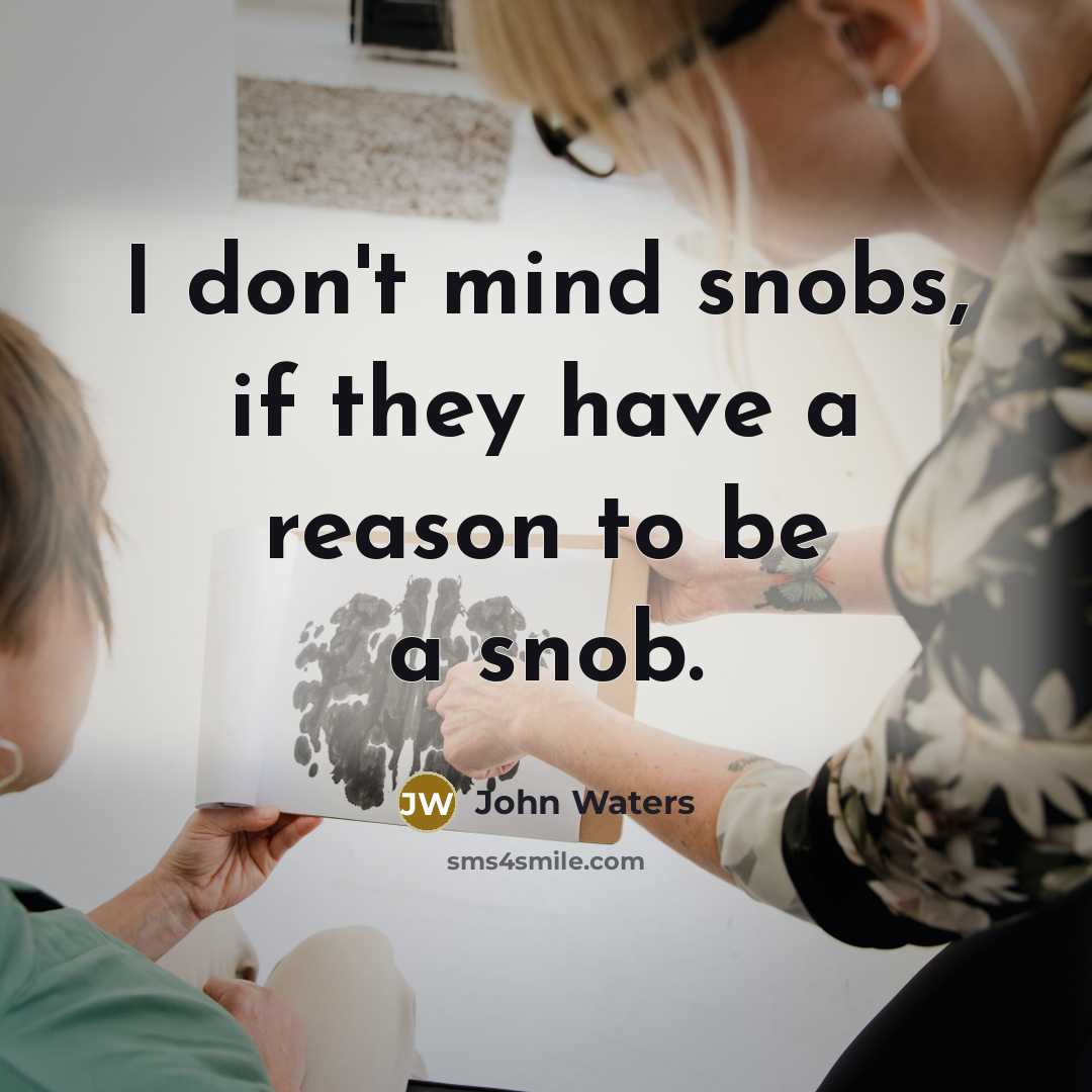“I don't mind snobs, if they have a reason to be a snob.” quote by John Waters