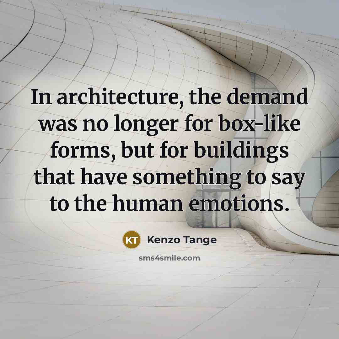 “In architecture, the demand was no longer for box-like forms, but for buildings that have something to say to the human emotions.” quote by Kenzo Tange