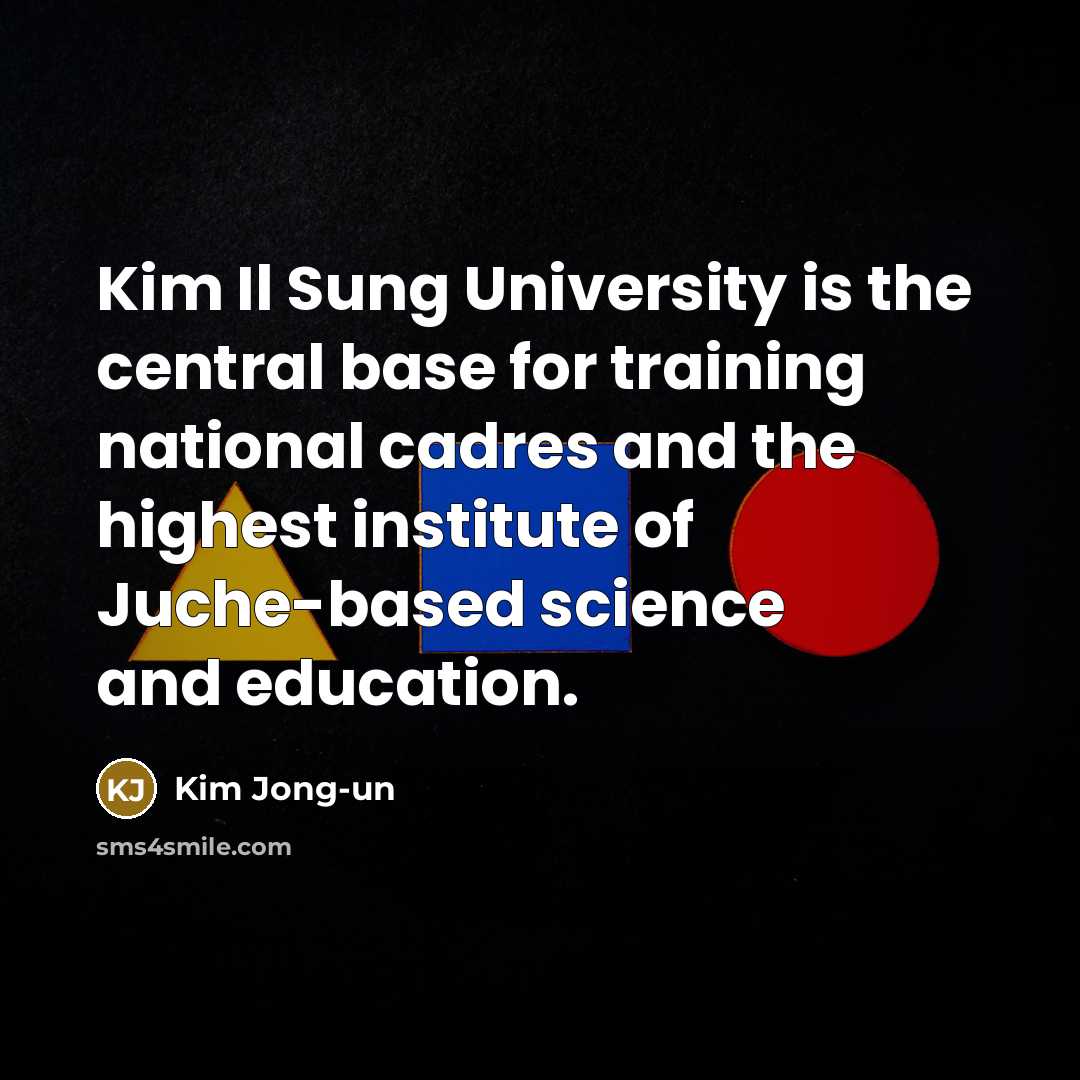 “Kim Il Sung University is the central base for training national cadres and the highest institute of Juche-based science and education.” quote by Kim Jong-un