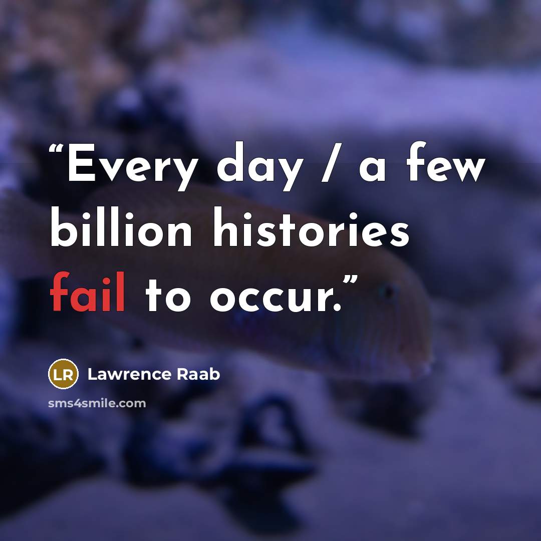 “Every day / a few billion histories fail to occur.” quote by Lawrence Raab