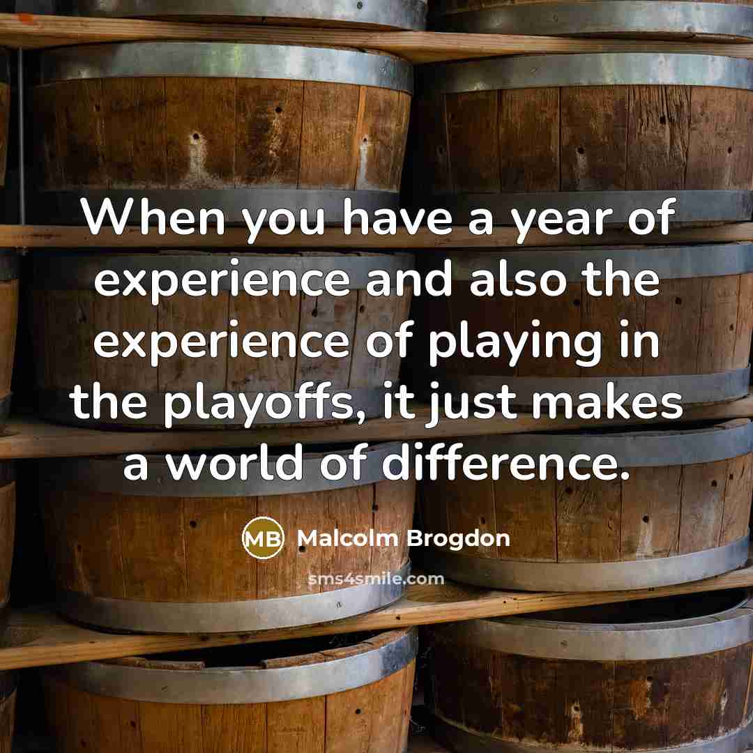 “When you have a year of experience and also the experience of playing in the playoffs, it just makes a world of difference.” quote by Malcolm Brogdon