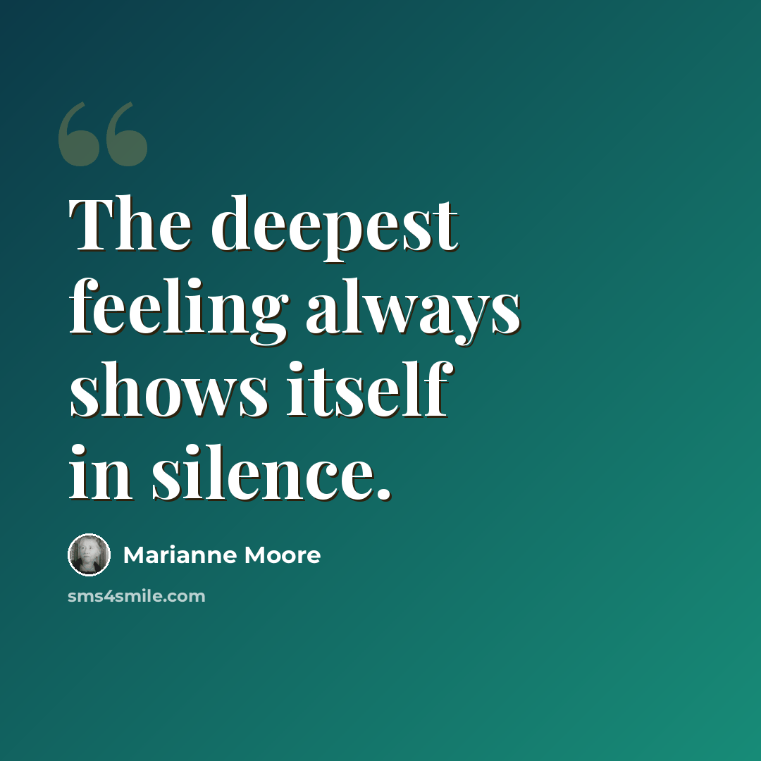 “The deepest feeling always shows itself in silence.” quote by Marianne Moore
