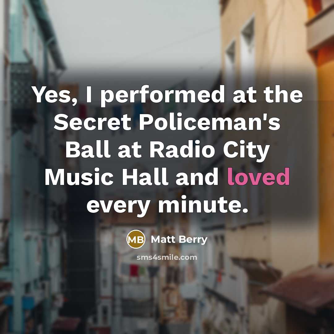 “Yes, I performed at the Secret Policeman's Ball at Radio City Music Hall and loved every minute.” quote by Matt Berry