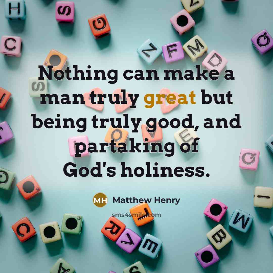 “Nothing can make a man truly great but being truly good, and partaking of God's holiness.” quote by Matthew Henry