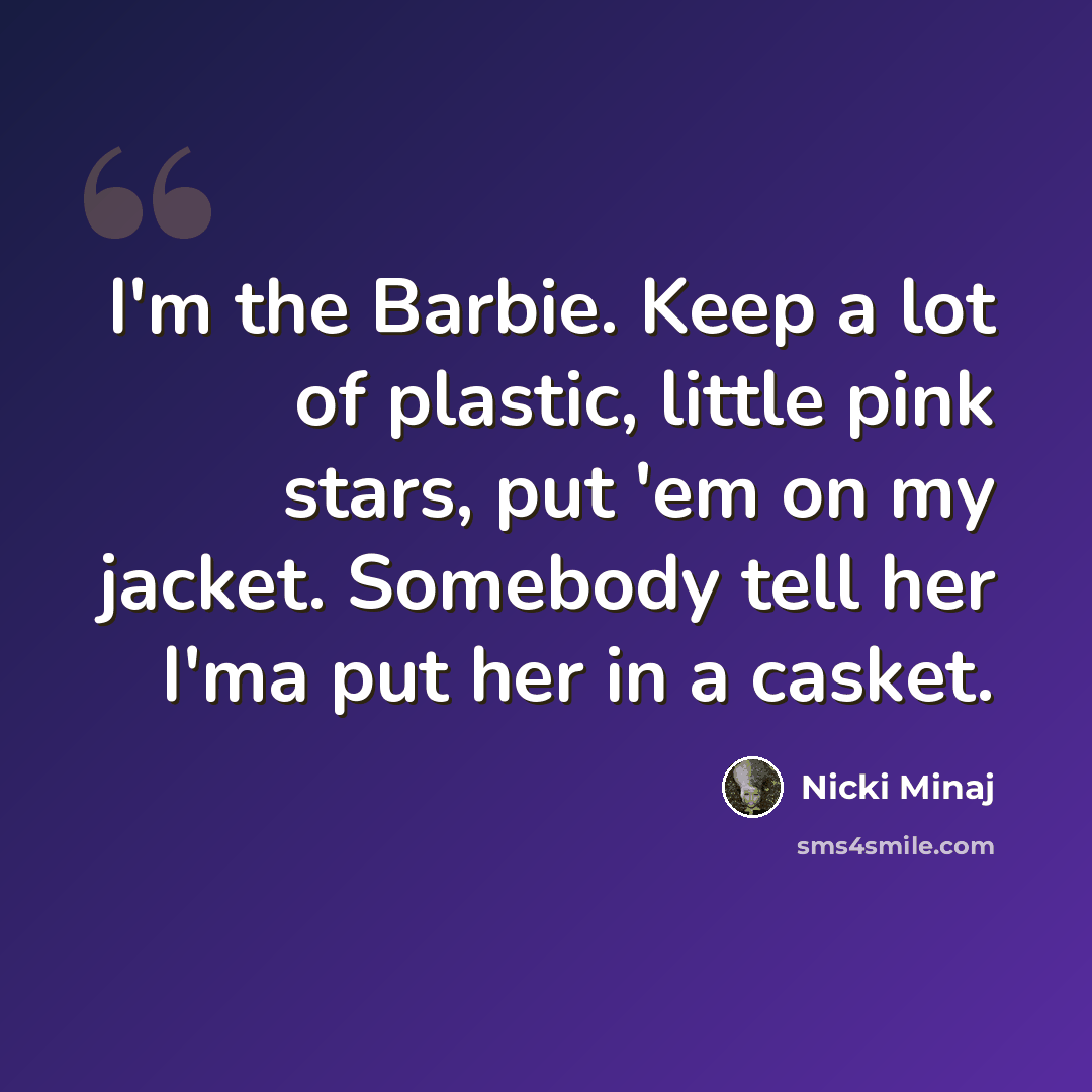 “I'm the Barbie. Keep a lot of plastic, little pink stars, put 'em on my jacket. Somebody tell her I'ma put her in a casket.” quote by Nicki Minaj