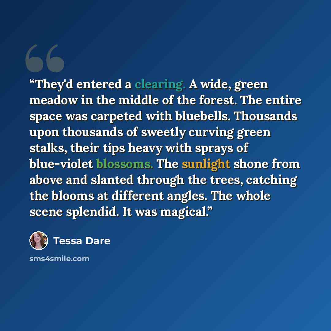 “They'd entered a clearing. A wide, green meadow in the middle of the forest. The entire space was carpeted with bluebells. Thousands upon thousands of sweetly curving green stalks, their tips heavy with sprays of blue-violet blossoms. The sunlight shone from above and slanted through the trees…” quote by Tessa Dare