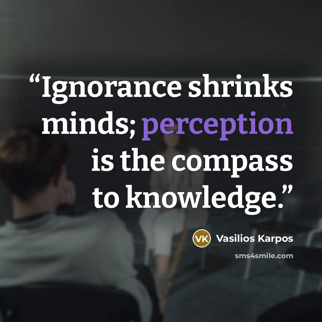 “Ignorance shrinks minds; perception is the compass to knowledge.” quote by Vasilios Karpos
