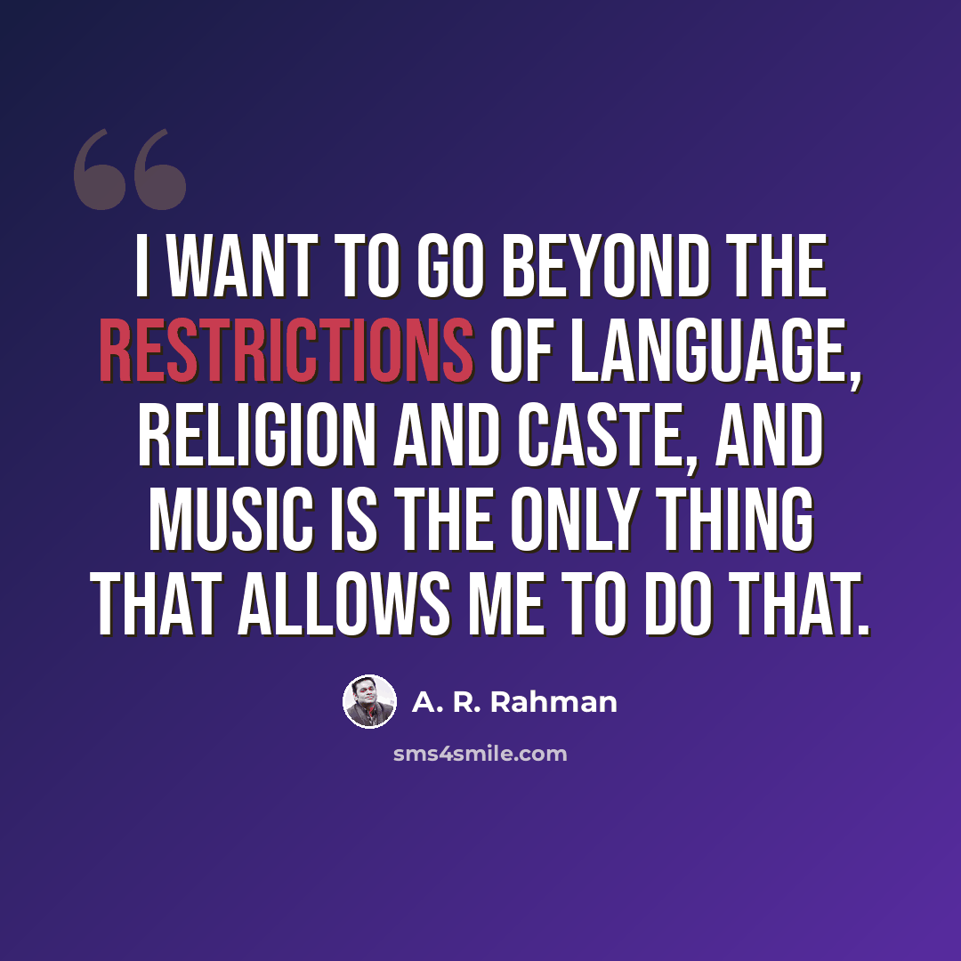 “I want to go beyond the restrictions of language, religion and caste, and music is the only thing that allows me to do that.” quote by A. R. Rahman
