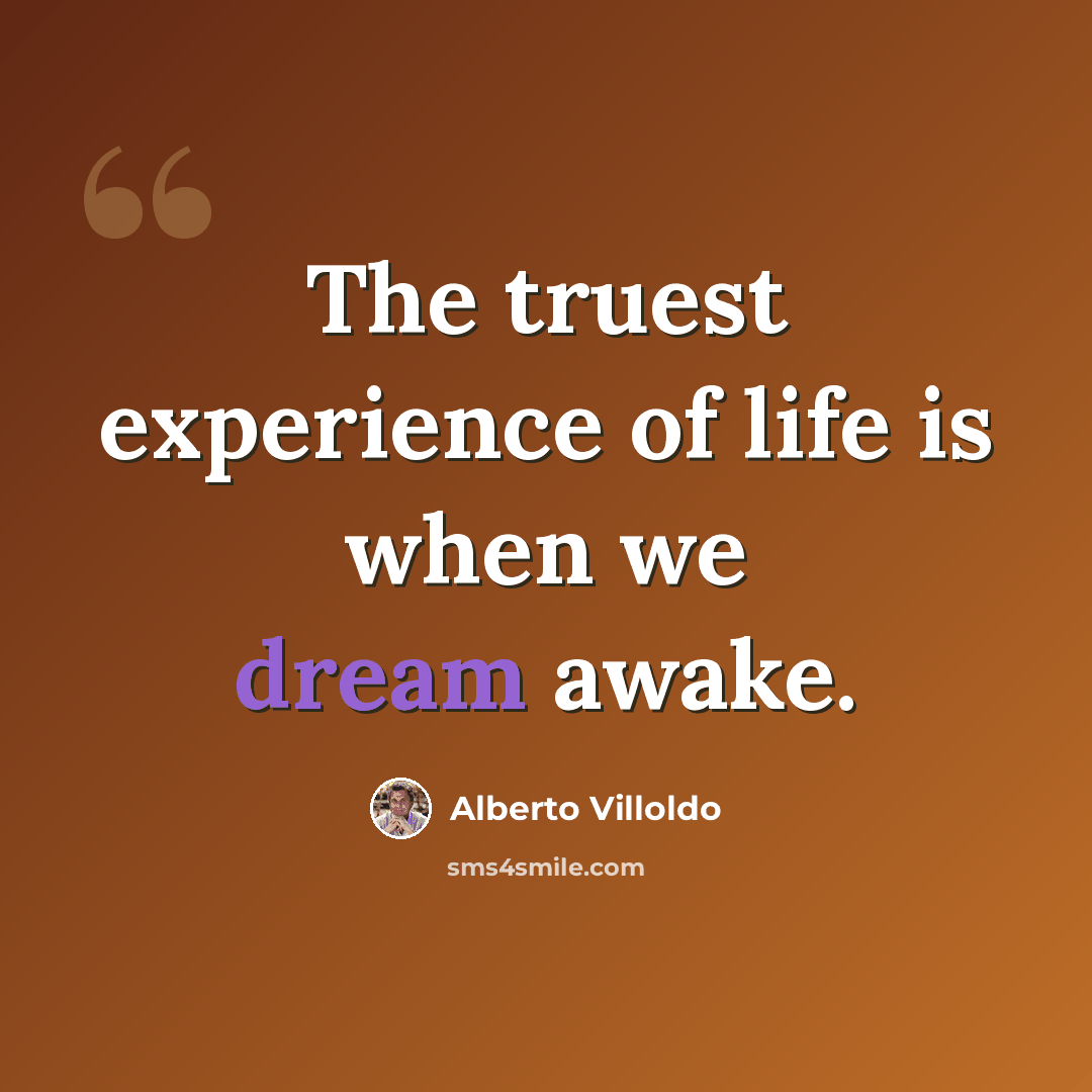 “The truest experience of life is when we dream awake.” quote by Alberto Villoldo