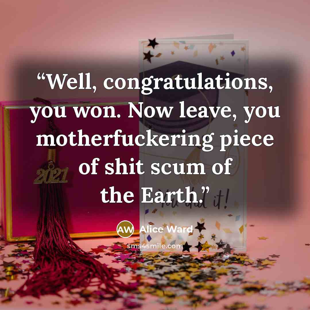 “Well, congratulations, you won. Now leave, you motherfuckering piece of shit scum of the Earth.” quote by Alice Ward